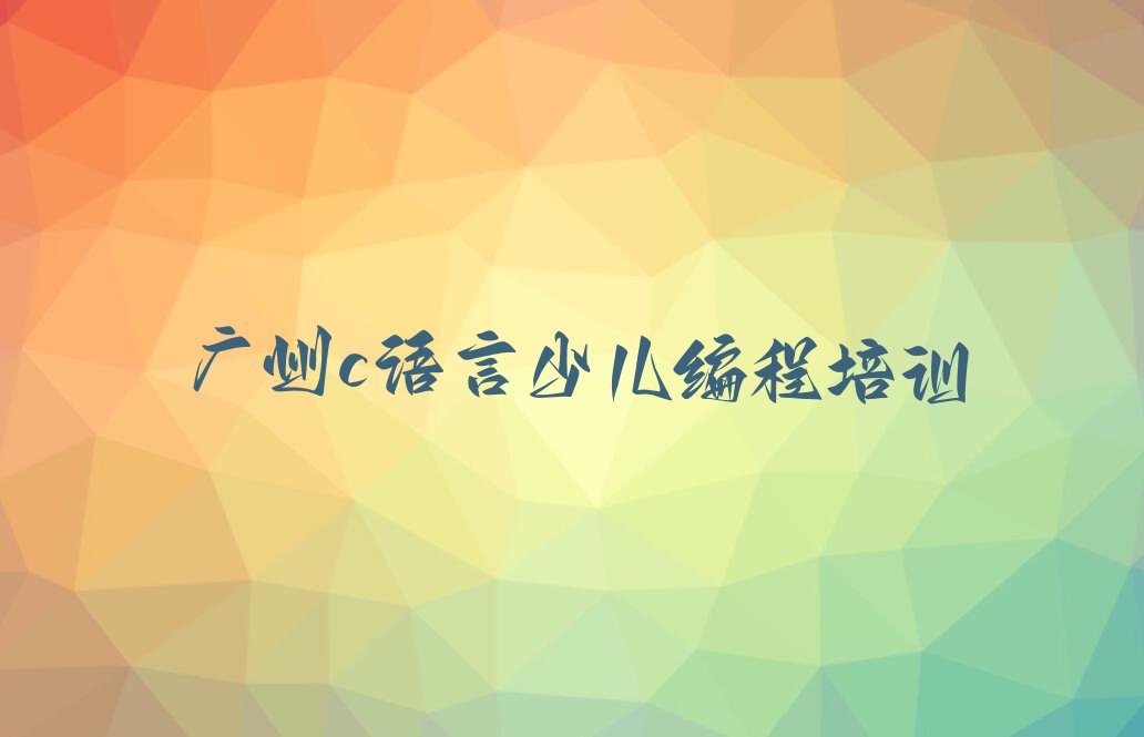 十大广州c语言少儿编程哪家比较好排行榜