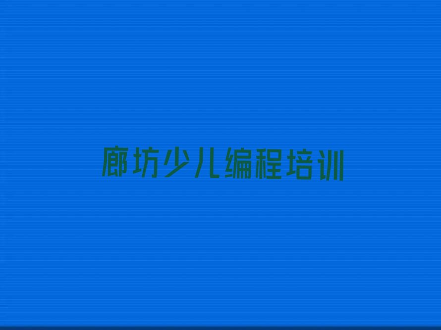 十大廊坊万庄镇少儿编程c++培训中心-专业的少儿编程c++提升机构排行榜名单公布一览表排行榜