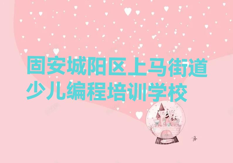 十大固安上马街道哪有学娃娃编程排行榜
