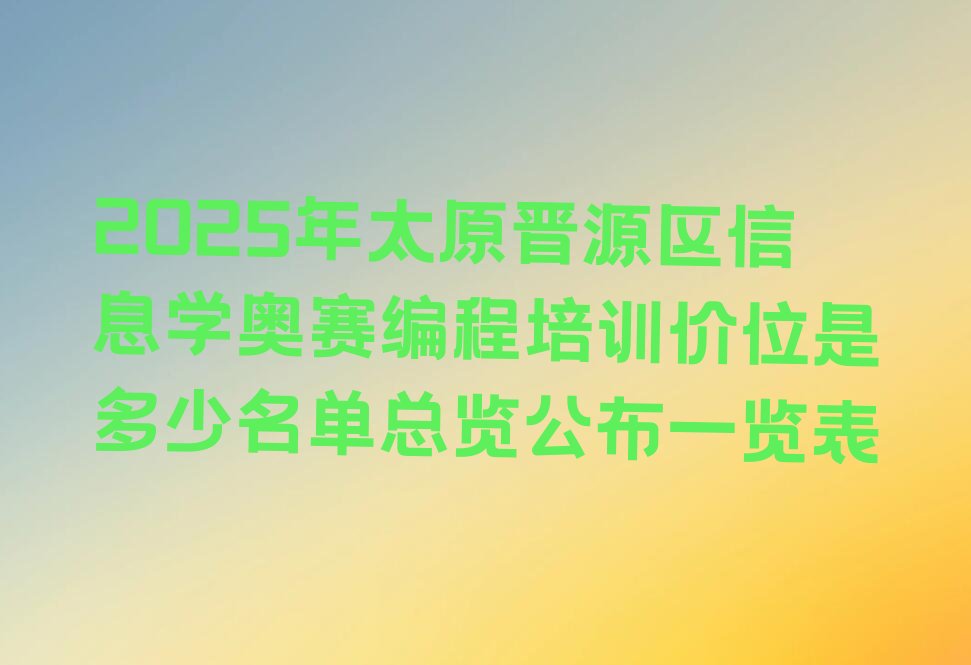 十大2025年太原晋源区信息学奥赛编程培训价位是多少名单总览公布一览表排行榜
