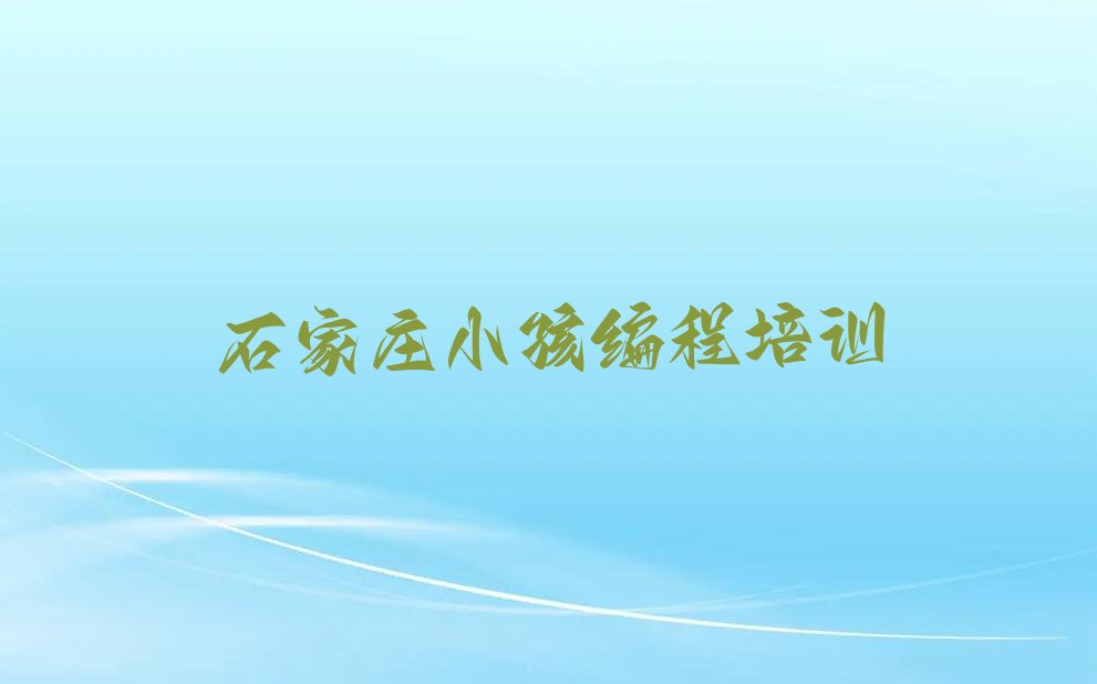 十大石家庄裕华区小孩编程找小孩编程培训学校需要注意什么榜单新排名一览推荐排行榜