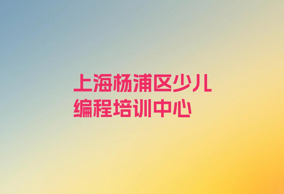 十大上海杨浦区中学高阶硬件编程专业培训学校哪个好一点呢口碑排名排行榜一览表排行榜