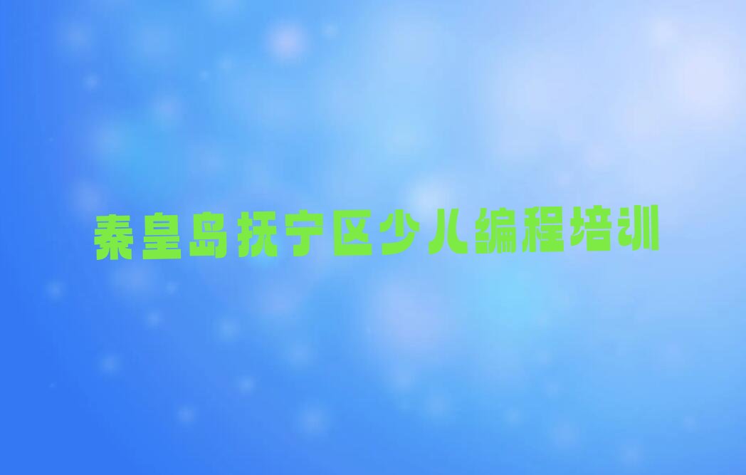 十大秦皇岛抚宁区十大智能机器人编程培训机构排行榜排行榜
