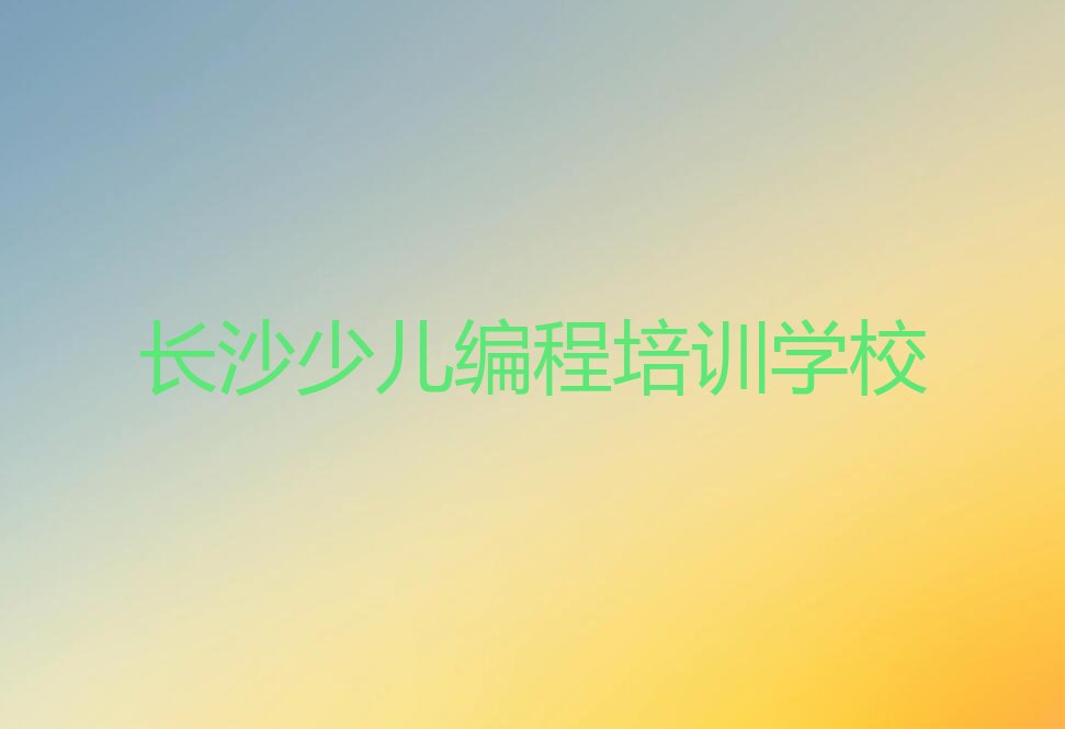 十大长沙青少年编程辅导机构前十名排行榜