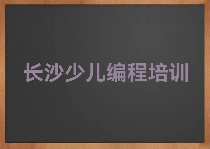 十大长沙开福区哪里有学少儿编程的排行榜