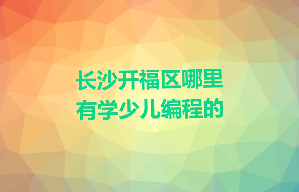 长沙开福区少儿编程培训学校