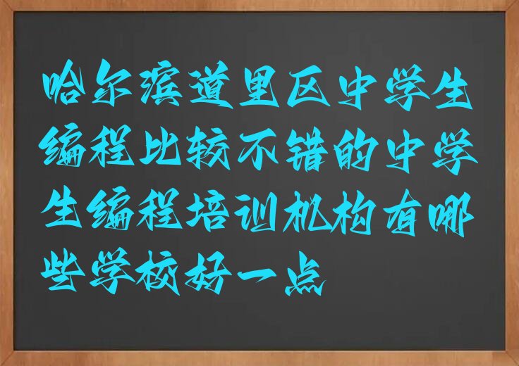 十大哈尔滨道里区中学生编程比较不错的中学生编程培训机构有哪些学校好一点排行榜