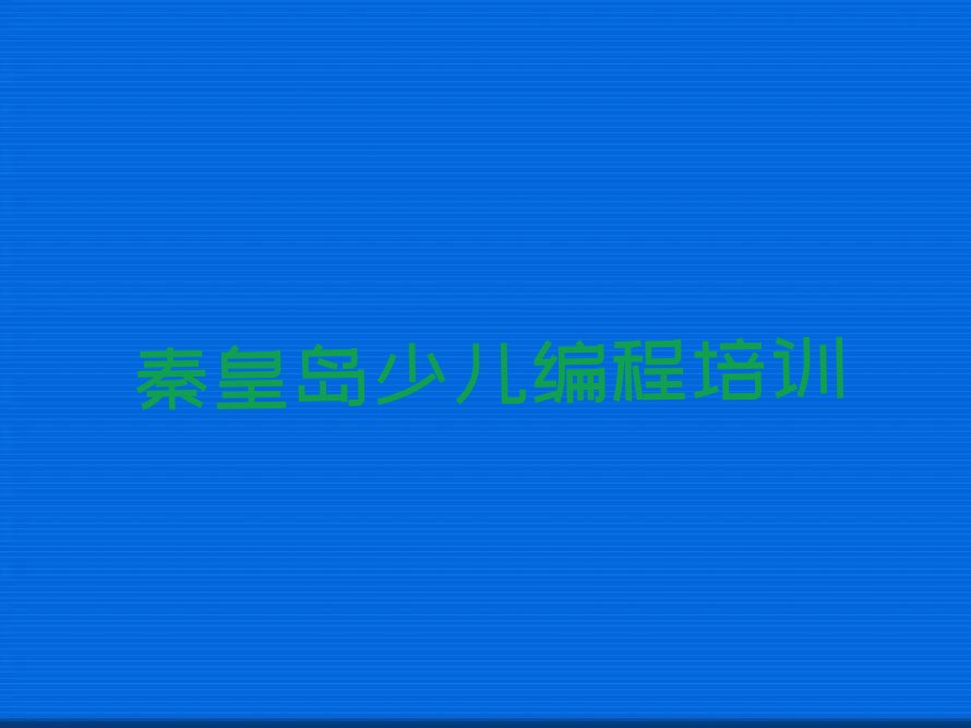十大秦皇岛山海关区中学生编程在哪里可以找中学生编程培训班今日新排名榜一览表排行榜