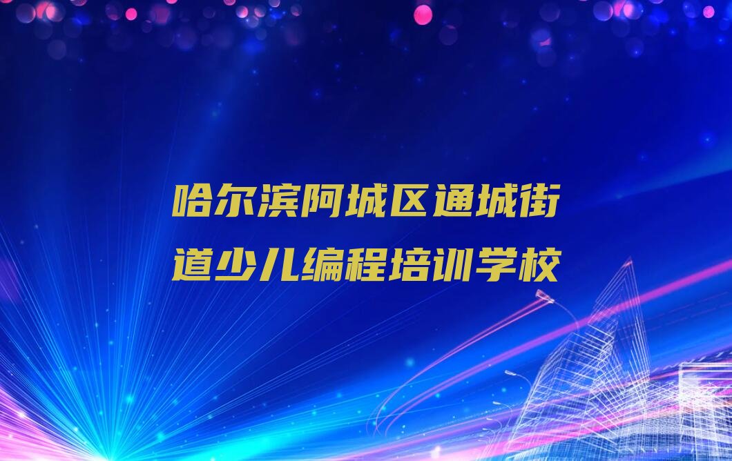 十大哈尔滨阿城区小儿编程培训课程多少钱人气口碑排行榜一览表排行榜