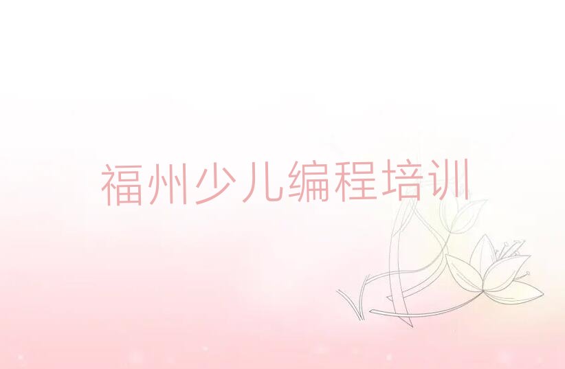 十大2025年福州童程童美学小学生编程去什么学校十大排名一览排行榜排行榜
