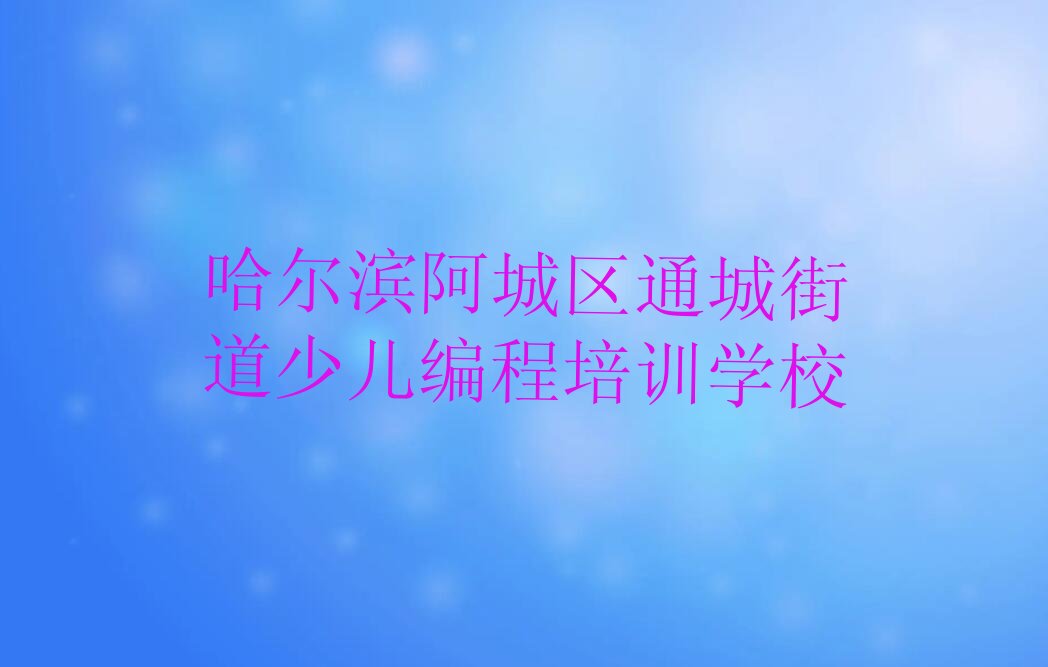 哈尔滨阿城区通城街道少儿编程培训学校