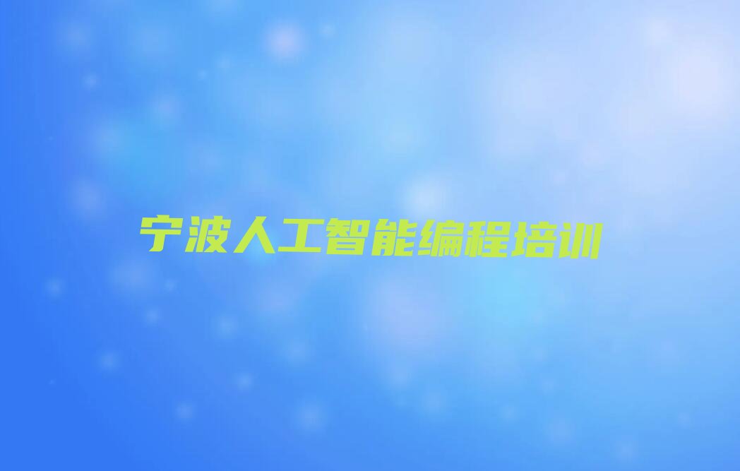 十大2025年宁波北仑区正规人工智能编程培训报名咨询名单总览公布一览表排行榜