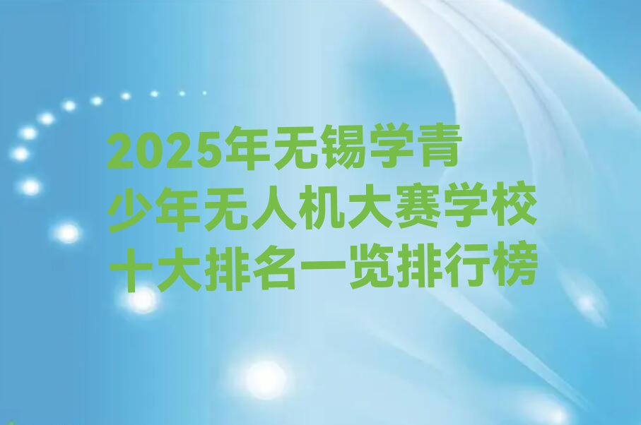 十大2025年无锡学青少年无人机大赛学校十大排名一览排行榜排行榜