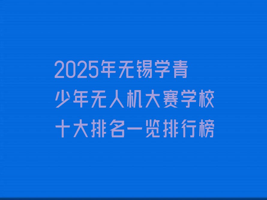 无锡梁溪区黄巷街道青少年无人机大赛培训学校
