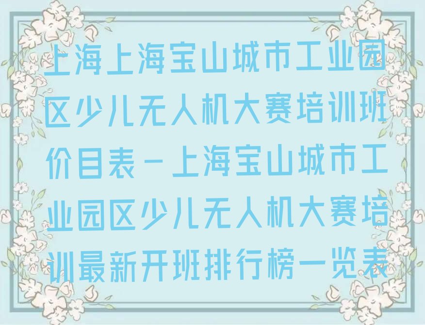 十大上海上海宝山城市工业园区少儿无人机大赛培训班价目表-上海宝山城市工业园区少儿无人机大赛培训最新开班排行榜一览表排行榜