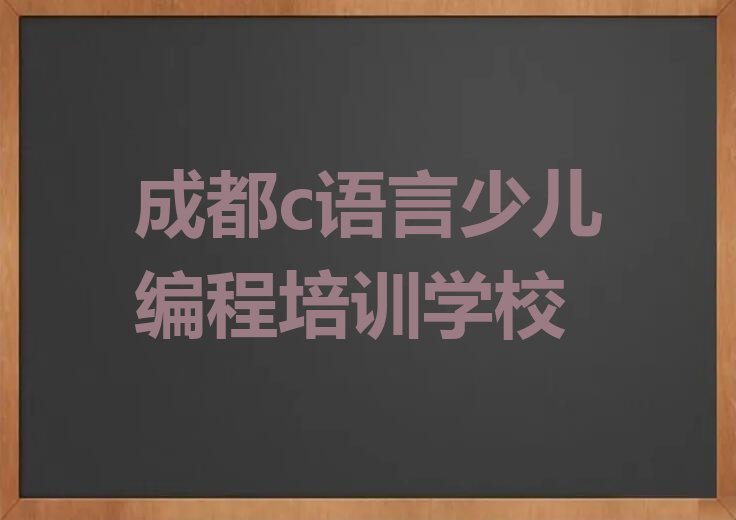 十大2025年成都双流区学c语言少儿编程的好学校十大排名一览排行榜排行榜
