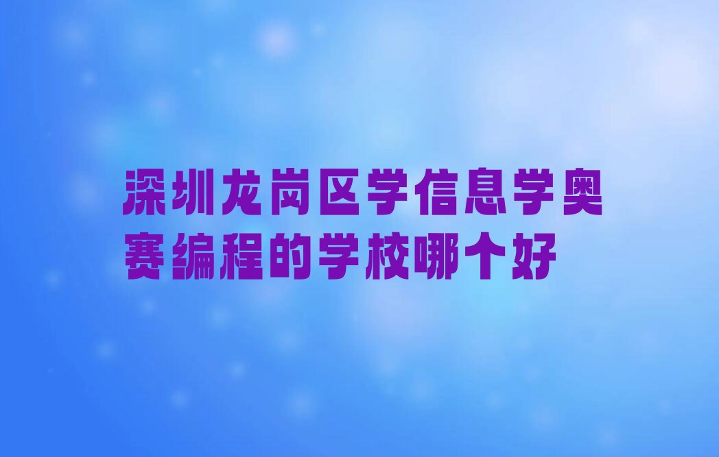 十大深圳龙岗区学信息学奥赛编程的学校哪个好排行榜