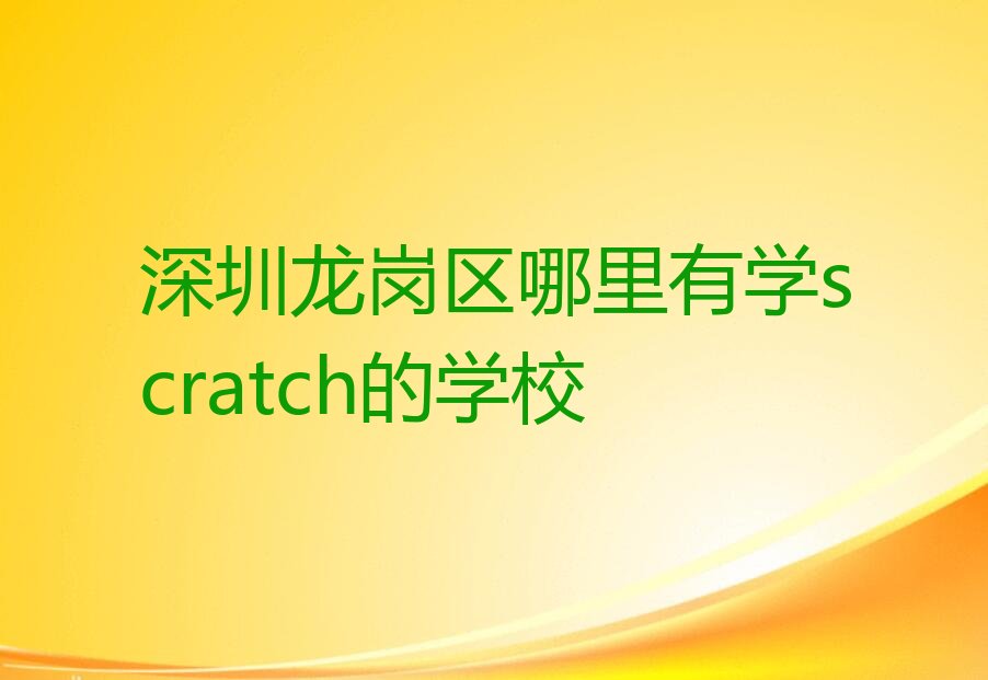 十大深圳龙岗区哪里有学scratch的学校排行榜