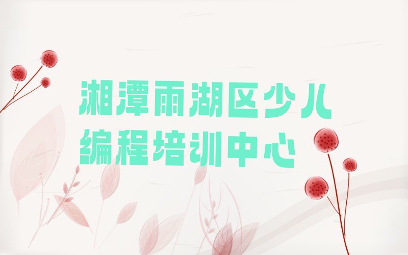 十大湘潭姜畲镇c语言少儿编程培训教育类哪个机构好名单排行榜一览排行榜