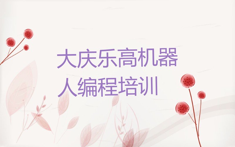 十大大庆龙凤街道乐高机器人编程培训辅导班排名前十名有哪些名单排行榜一览排行榜