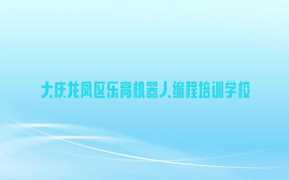 大庆龙凤区乐高机器人编程培训学校