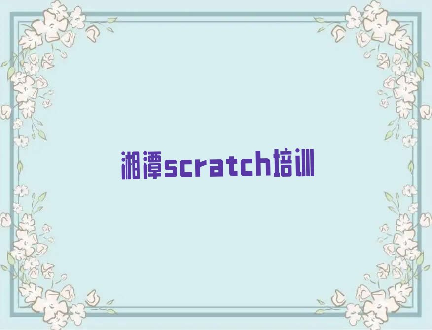 十大湘潭岳塘区scratch选择培训班的建议和意见排行榜