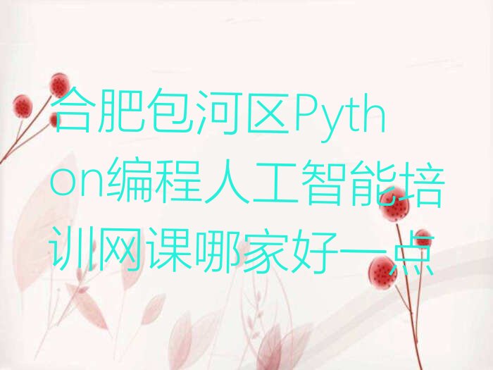 十大合肥包河区Python编程人工智能培训网课哪家好一点排行榜