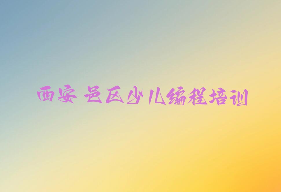 十大西安鄠邑区信息学奥赛编程培训机构哪个好点呢多少钱推荐排名名单一览表排行榜