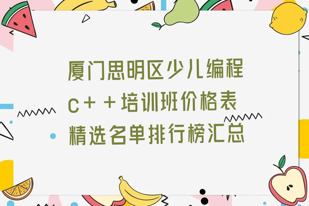 十大厦门思明区少儿编程c++培训班价格表精选名单排行榜汇总排行榜