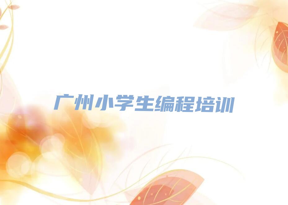 十大广州荔湾区小学生编程培训学费一般是多少排行榜