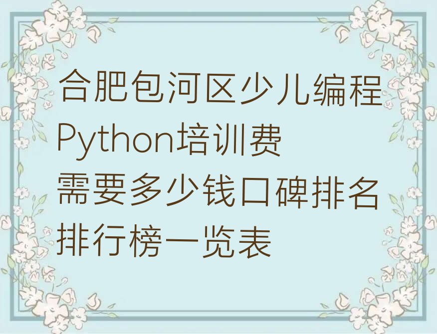 十大合肥包河区少儿编程Python培训费需要多少钱口碑排名排行榜一览表排行榜