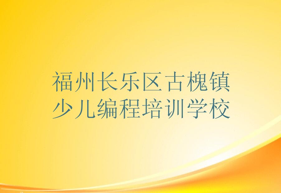 福州长乐区古槐镇少儿编程培训学校