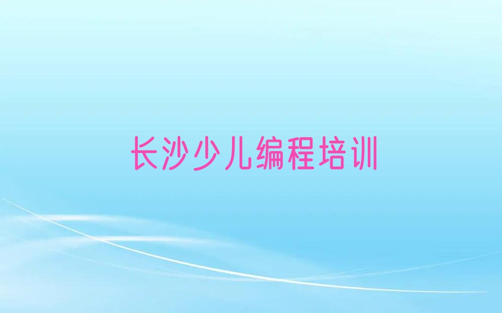 十大长沙小孩编程培训学校排名一览表排行榜