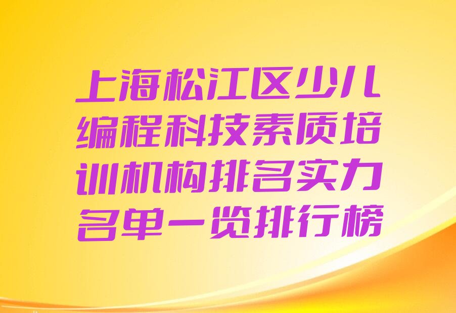 十大上海松江区少儿编程科技素质培训机构排名实力名单一览排行榜排行榜