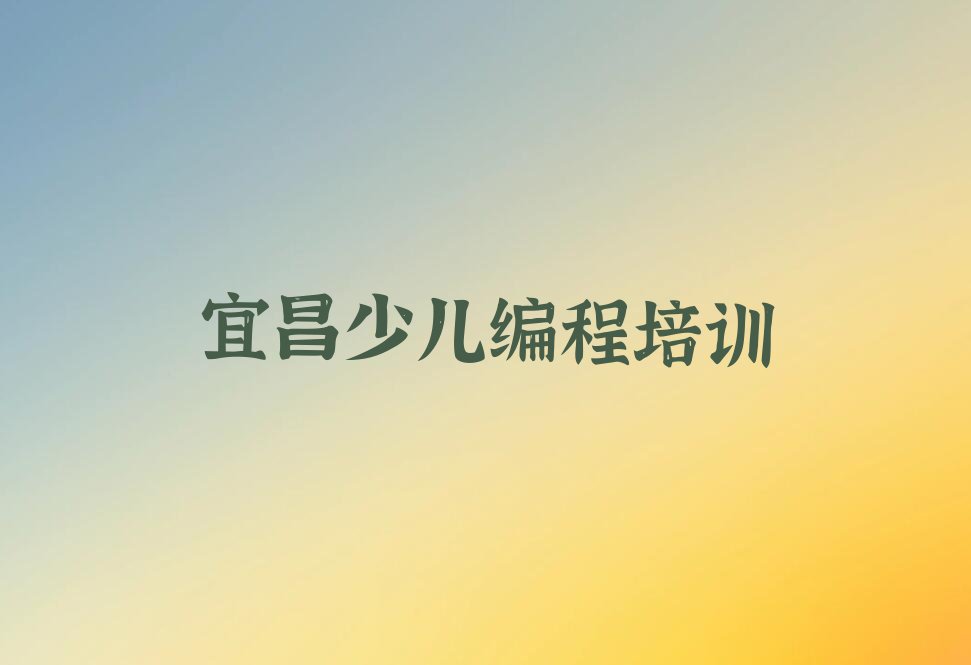 十大2025宜昌雾渡河镇有少儿编程c++培训机构么十大名单榜一览排行榜排行榜