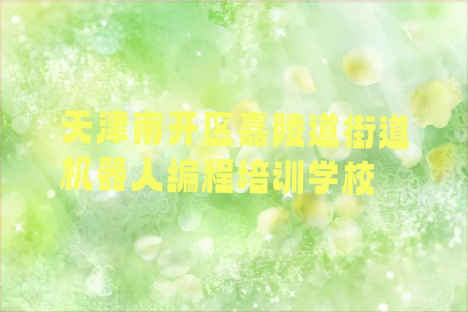 天津南开区嘉陵道街道机器人编程培训学校