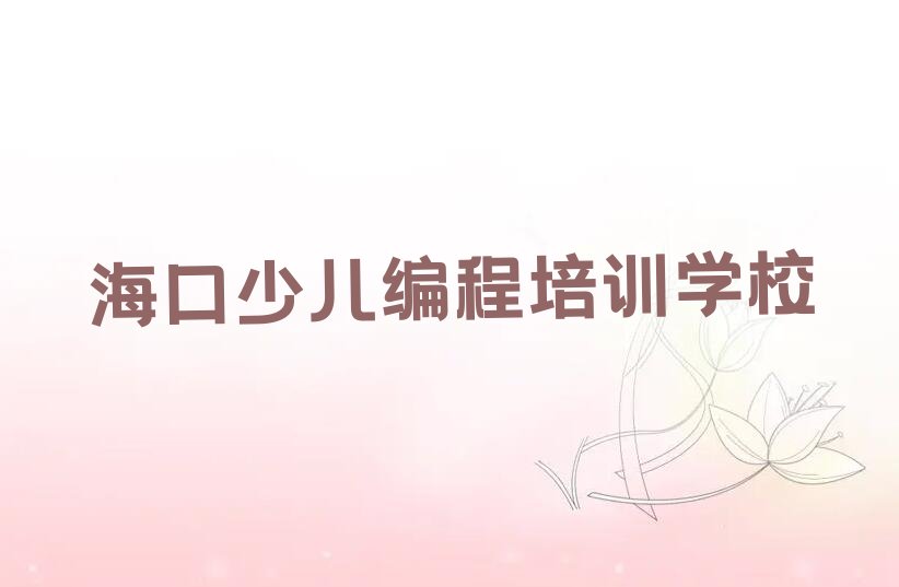 十大海口龙华区乐高编程培训基地排名榜前十名排行榜