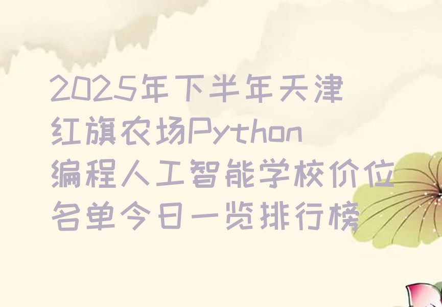 十大2025年下半年天津红旗农场Python编程人工智能学校价位名单今日一览排行榜排行榜