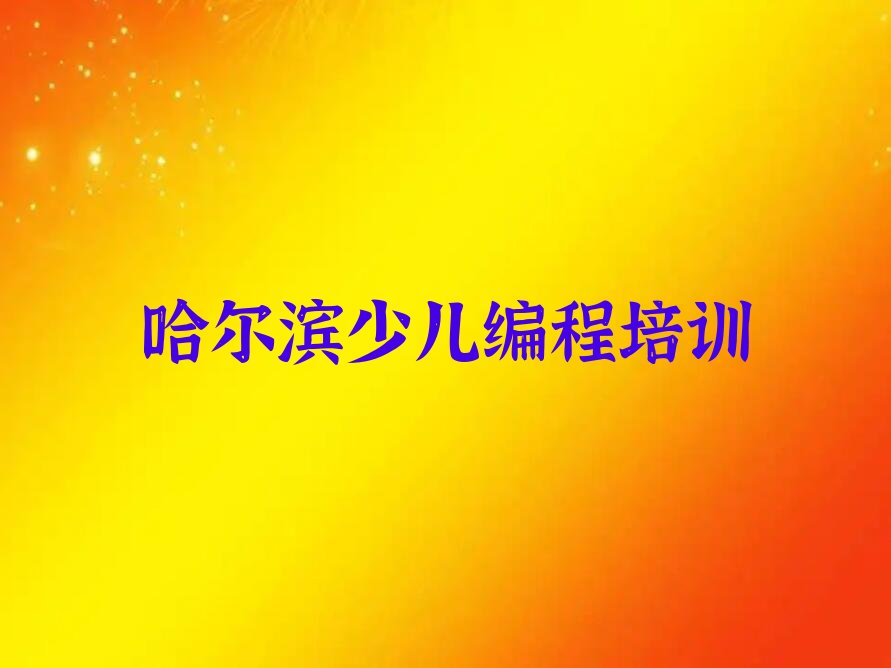十大哈尔滨香坊区娃娃编程培训网课好还是面授好推荐今日公布一览表排行榜