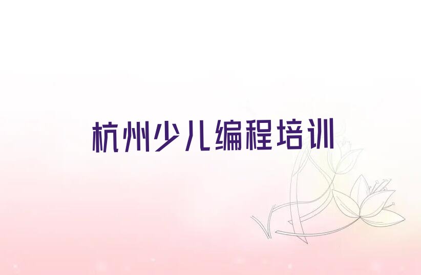 十大杭州下城区c语言少儿编程培训学校排名前十排行榜
