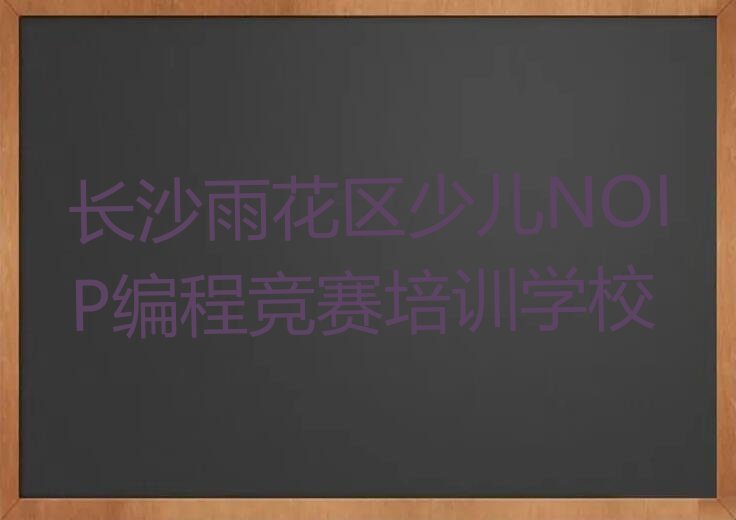 十大2025年长沙童程童美学少儿NOIP编程竞赛报班名单精选一览排行榜排行榜