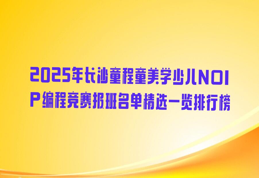 长沙雨花区少儿NOIP编程竞赛培训学校
