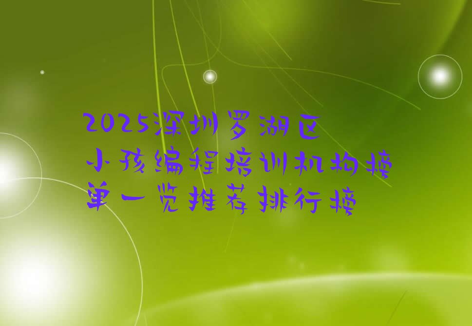 十大2025深圳罗湖区小孩编程培训机构榜单一览推荐排行榜排行榜