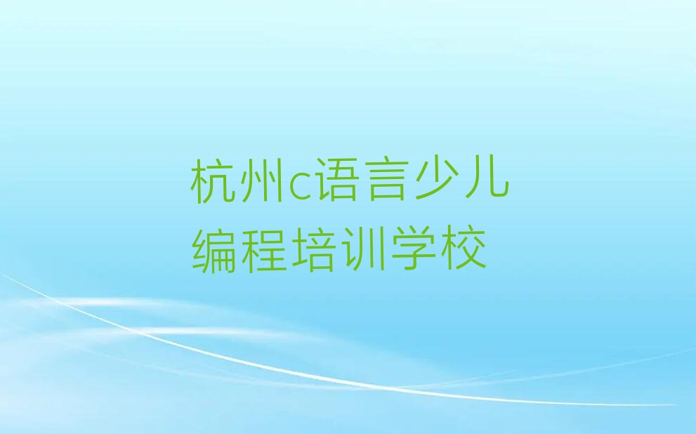 十大杭州江干区c语言少儿编程班榜单一览推荐排行榜排行榜