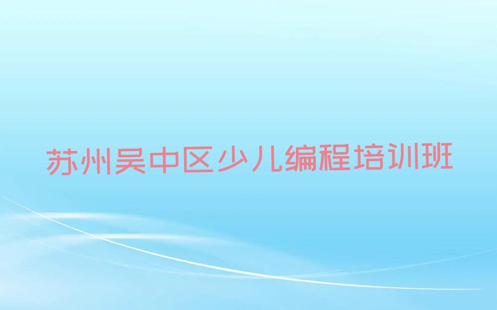 十大苏州长桥街道中学生Python编程培训报名流程-苏州中学生Python编程培训班价格名单排行榜一览排行榜