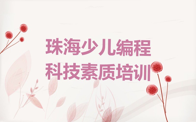 十大珠海斗门区少儿编程科技素质珠海斗门区培训学校有多好榜单新排名一览推荐排行榜