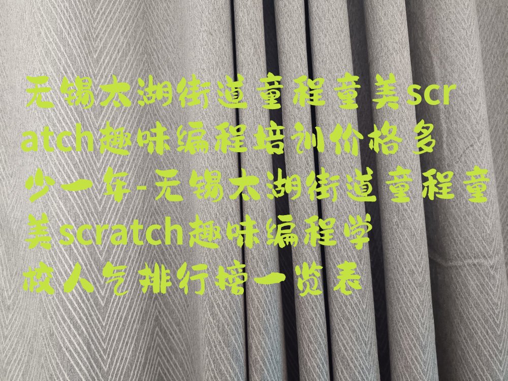 十大无锡太湖街道童程童美scratch趣味编程培训价格多少一年-无锡太湖街道童程童美scratch趣味编程学校人气排行榜一览表排行榜