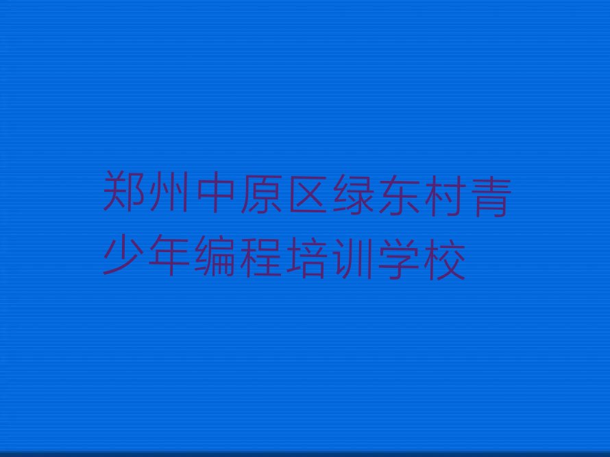 郑州中原区绿东村青少年编程培训学校