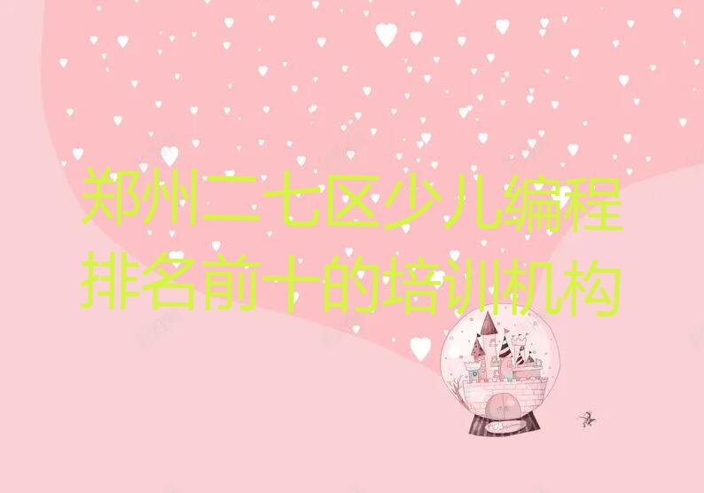 十大郑州二七区少儿编程排名前十的培训机构排行榜