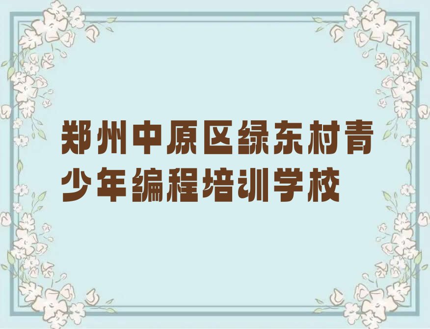 十大郑州中原区好点的青少年编程培训学校有哪些排行榜